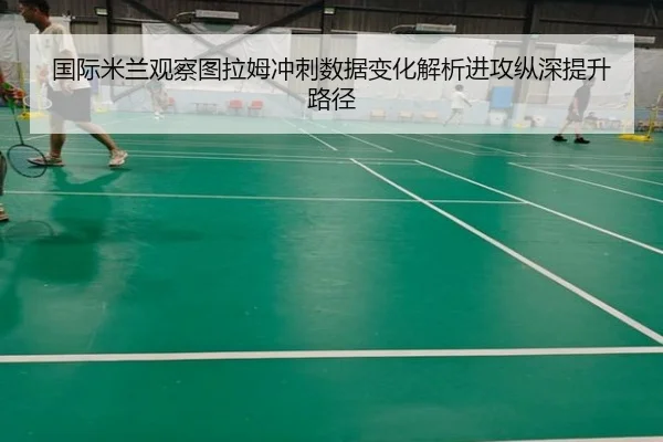 国际米兰观察图拉姆冲刺数据变化解析进攻纵深提升路径