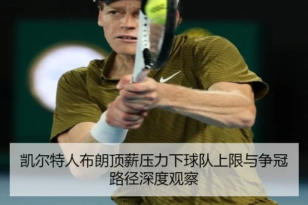 凯尔特人布朗顶薪压力下球队上限与争冠路径深度观察