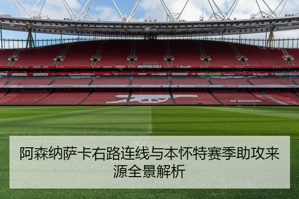 阿森纳萨卡右路连线与本怀特赛季助攻来源全景解析