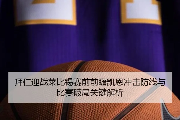 拜仁迎战莱比锡赛前前瞻凯恩冲击防线与比赛破局关键解析