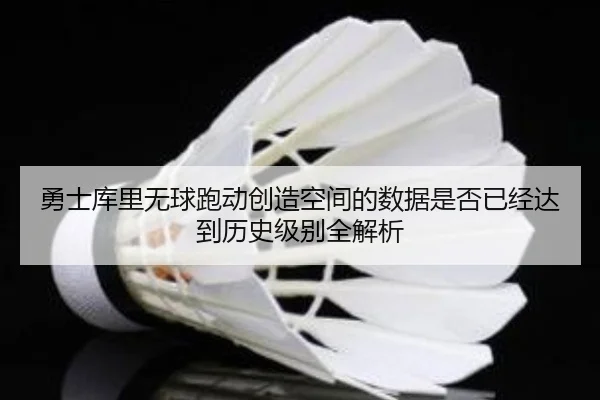 勇士库里无球跑动创造空间的数据是否已经达到历史级别全解析