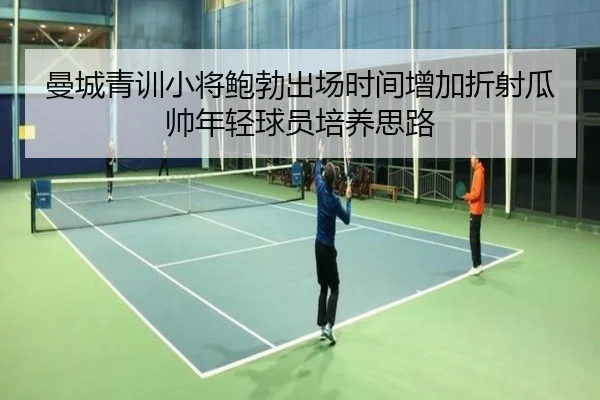 曼城青训小将鲍勃出场时间增加折射瓜帅年轻球员培养思路
