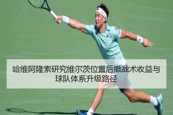 哈维阿隆索研究维尔茨位置后撤战术收益与球队体系升级路径