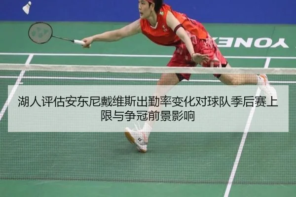 湖人评估安东尼戴维斯出勤率变化对球队季后赛上限与争冠前景影响